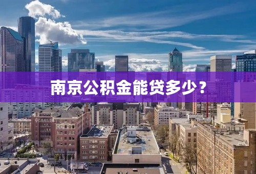 南京公积金能贷多少？