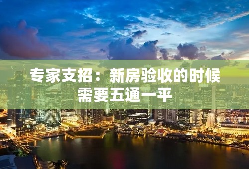 专家支招：新房验收的时候需要五通一平