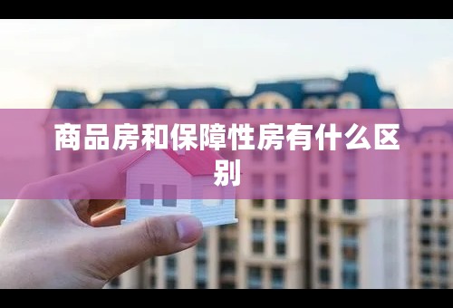 商品房和保障性房有什么区别