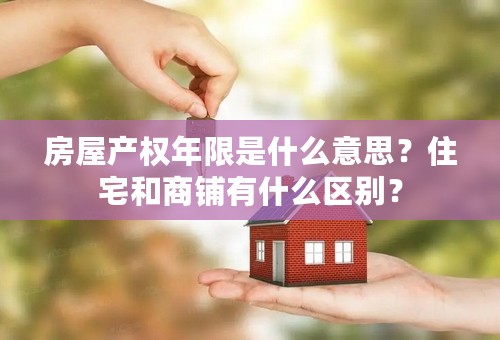 房屋产权年限是什么意思？住宅和商铺有什么区别？