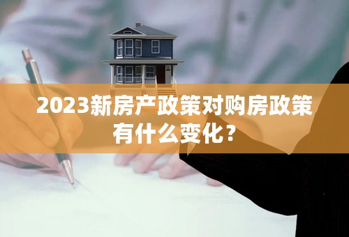 2023新房产政策对购房政策有什么变化？