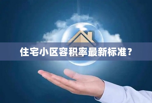 住宅小区容积率最新标准？