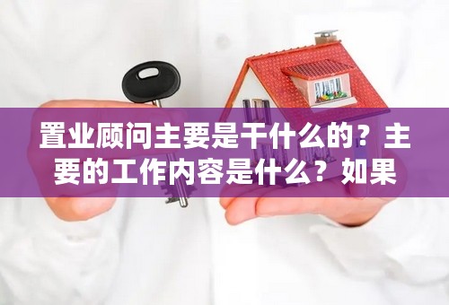 置业顾问主要是干什么的？主要的工作内容是什么？如果没有工作经验可以干吗？好学吗？