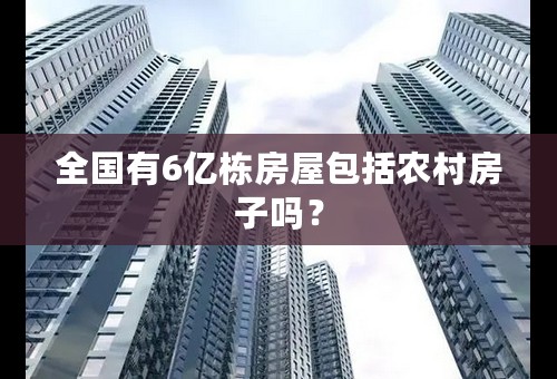 全国有6亿栋房屋包括农村房子吗？