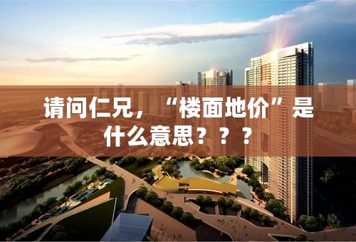 请问仁兄，“楼面地价”是什么意思？？？