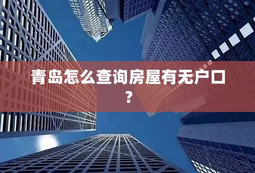 青岛怎么查询房屋有无户口？