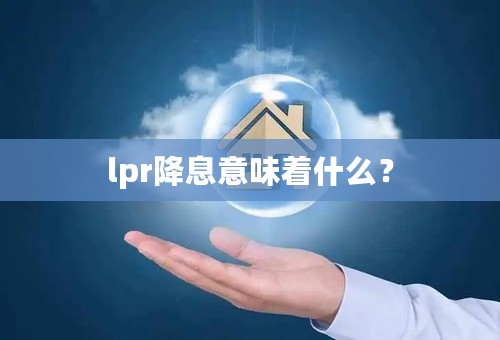 lpr降息意味着什么？