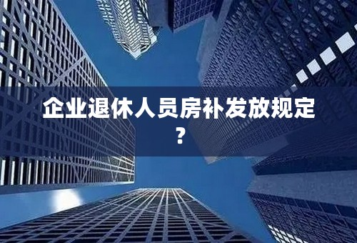 企业退休人员房补发放规定？