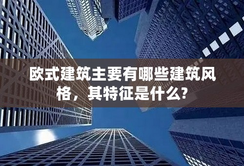 欧式建筑主要有哪些建筑风格，其特征是什么?