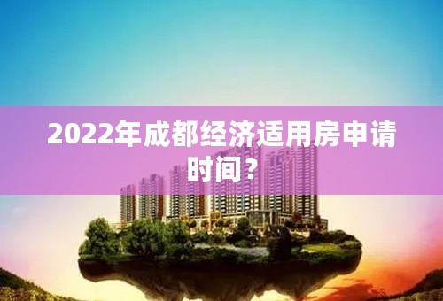 2022年成都经济适用房申请时间？