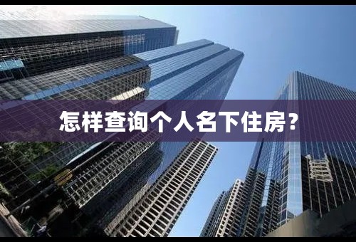 怎样查询个人名下住房？