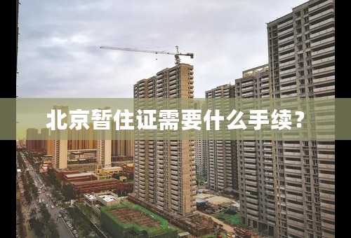 北京暂住证需要什么手续？