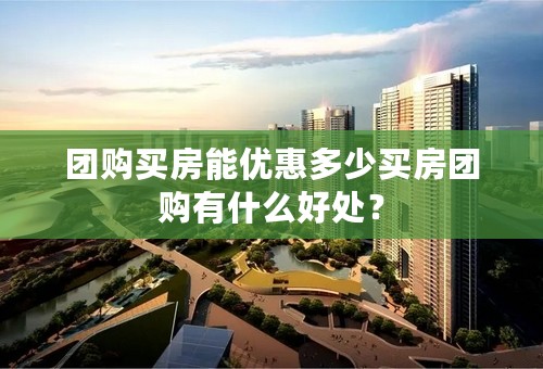 团购买房能优惠多少买房团购有什么好处？