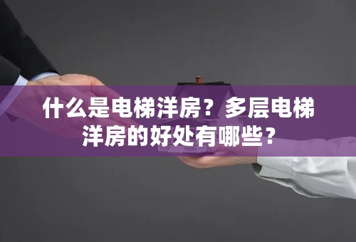 什么是电梯洋房？多层电梯洋房的好处有哪些？