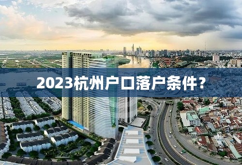 2023杭州户口落户条件？