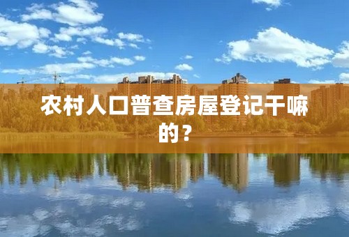 农村人口普查房屋登记干嘛的？