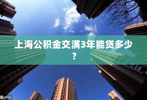 上海公积金交满3年能贷多少？