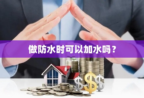 做防水时可以加水吗？