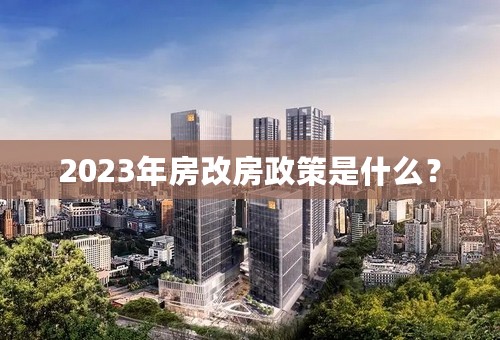 2023年房改房政策是什么？