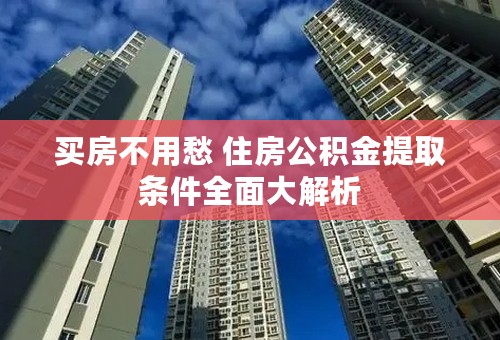 买房不用愁 住房公积金提取条件全面大解析