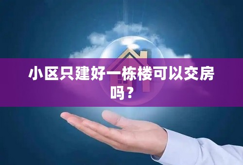 小区只建好一栋楼可以交房吗？