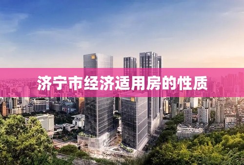 济宁市经济适用房的性质