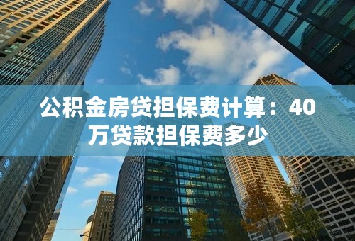 公积金房贷担保费计算：40万贷款担保费多少