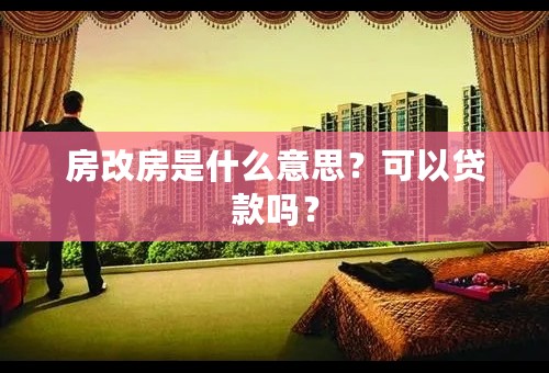 房改房是什么意思？可以贷款吗？