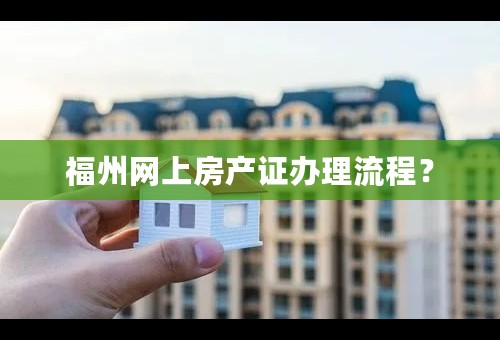 福州网上房产证办理流程？