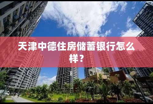 天津中德住房储蓄银行怎么样？