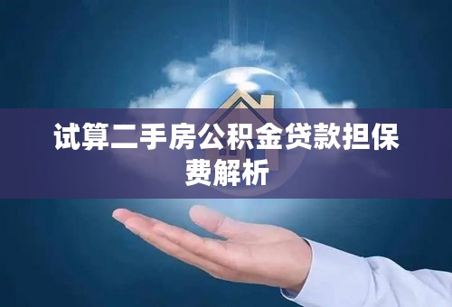 试算二手房公积金贷款担保费解析