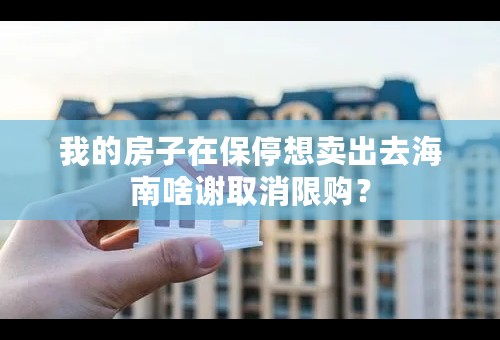 我的房子在保停想卖出去海南啥谢取消限购？