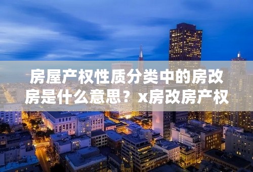 房屋产权性质分类中的房改房是什么意思？x房改房产权三个级别