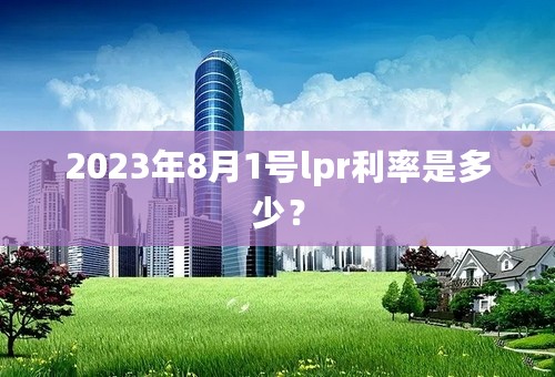 2023年8月1号lpr利率是多少？