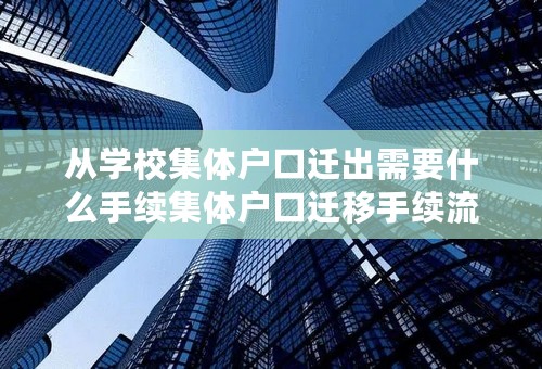 从学校集体户口迁出需要什么手续集体户口迁移手续流程