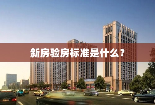 新房验房标准是什么？