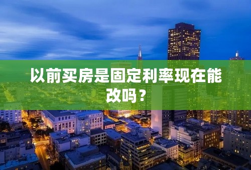 以前买房是固定利率现在能改吗？