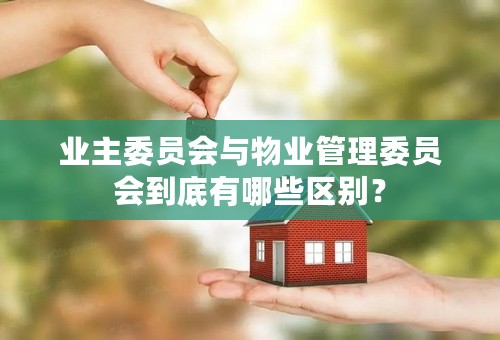 业主委员会与物业管理委员会到底有哪些区别？