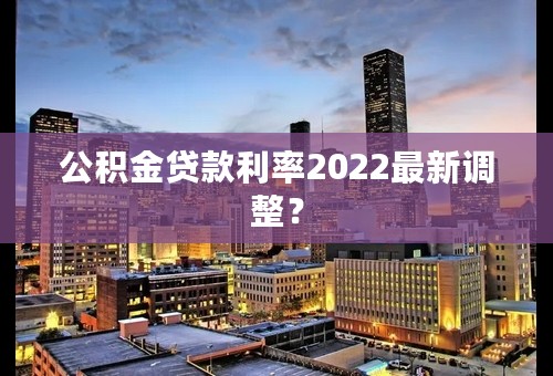 公积金贷款利率2022最新调整？