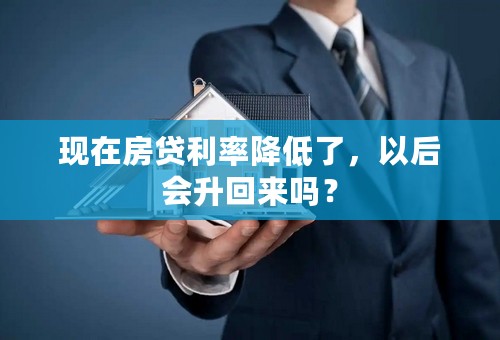 现在房贷利率降低了，以后会升回来吗？