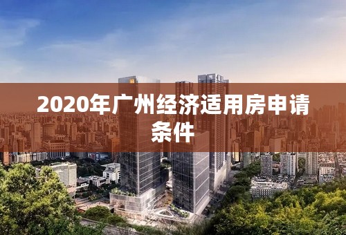 2020年广州经济适用房申请条件