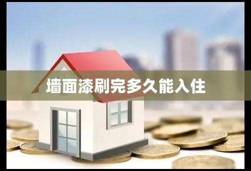 墙面漆刷完多久能入住