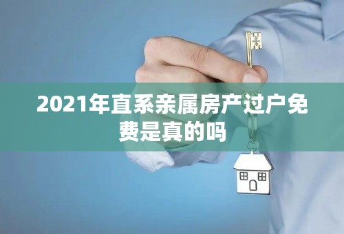 2021年直系亲属房产过户免费是真的吗