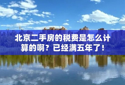 北京二手房的税费是怎么计算的啊？已经满五年了！