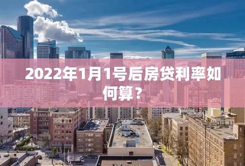 2022年1月1号后房贷利率如何算？