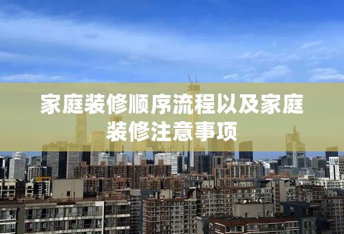 家庭装修顺序流程以及家庭装修注意事项