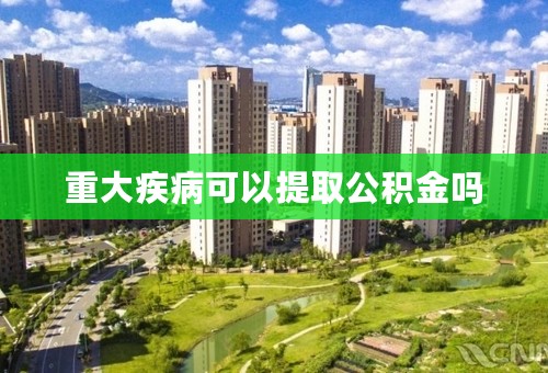 重大疾病可以提取公积金吗