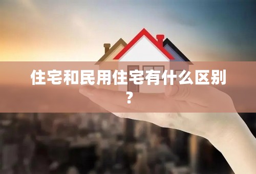 住宅和民用住宅有什么区别？