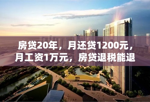 房贷20年，月还贷1200元，月工资1万元，房贷退税能退多少？