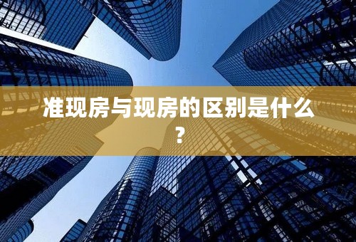 准现房与现房的区别是什么？